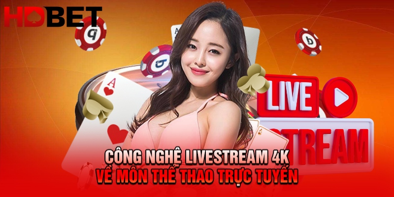 Công Nghệ Livestream 4K HDBET - Trải Nghiệm Cá Cược Thăng Hoa